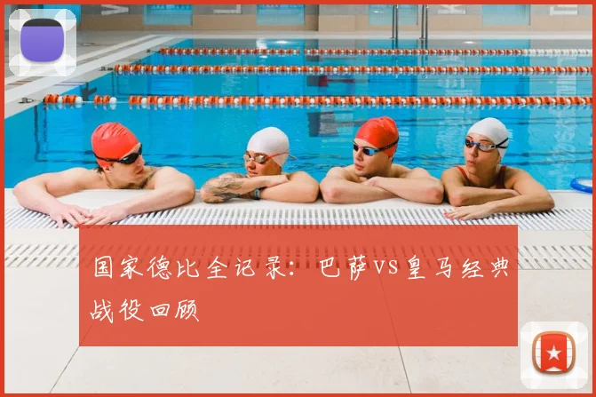 国家德比全记录：巴萨vs皇马经典战役回顾