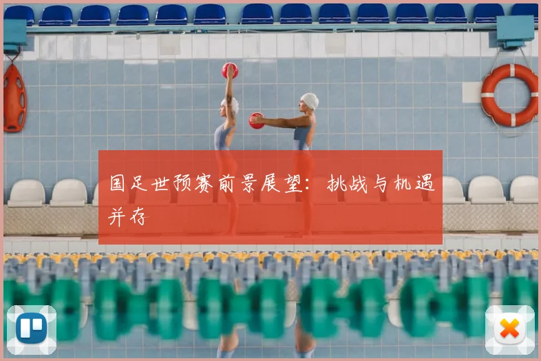 国足世预赛前景展望：挑战与机遇并存