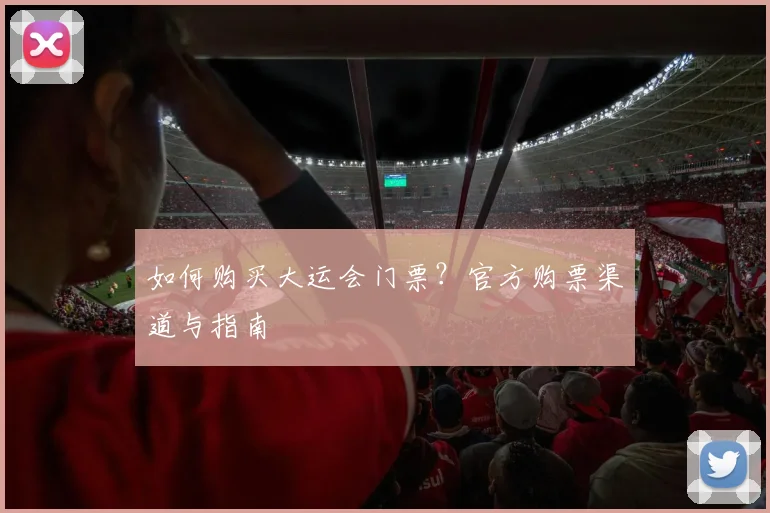 如何购买大运会门票？官方购票渠道与指南