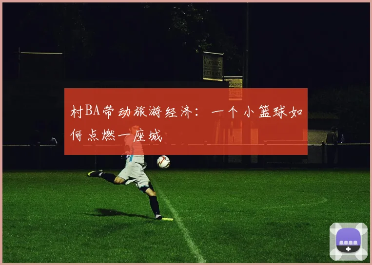 村BA带动旅游经济：一个小篮球如何点燃一座城