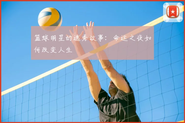篮球明星的选秀故事：命运之夜如何改变人生