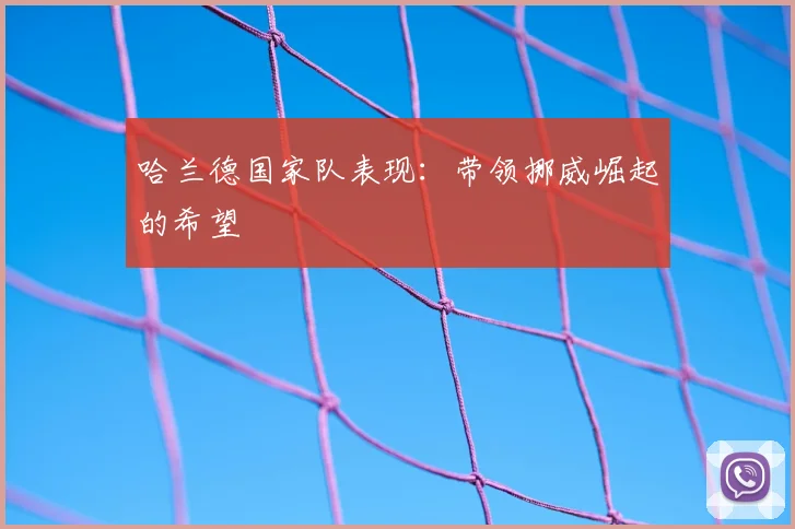 哈兰德国家队表现：带领挪威崛起的希望