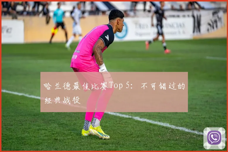 哈兰德最佳比赛Top 5：不可错过的经典战役