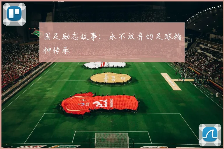 国足励志故事：永不放弃的足球精神传承