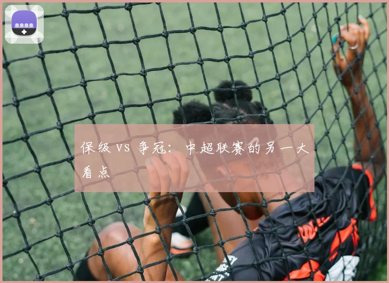 保级 vs 争冠：中超联赛的另一大看点